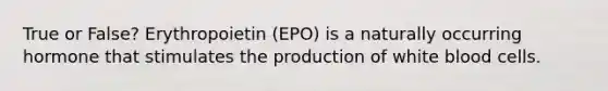 True or False? Erythropoietin (EPO) is a naturally occurring hormone that stimulates the production of white blood cells.