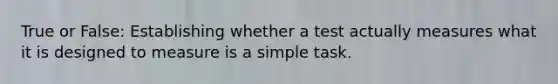 True or False: Establishing whether a test actually measures what it is designed to measure is a simple task.