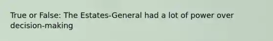 True or False: The Estates-General had a lot of power over decision-making