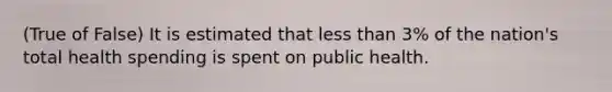 (True of False) It is estimated that <a href='https://www.questionai.com/knowledge/k7BtlYpAMX-less-than' class='anchor-knowledge'>less than</a> 3% of the nation's total health spending is spent on public health.