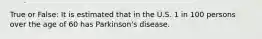 True or False: It is estimated that in the U.S. 1 in 100 persons over the age of 60 has Parkinson's disease.