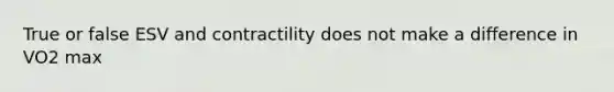 True or false ESV and contractility does not make a difference in VO2 max