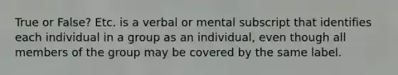 True or False? Etc. is a verbal or mental subscript that identifies each individual in a group as an individual, even though all members of the group may be covered by the same label.