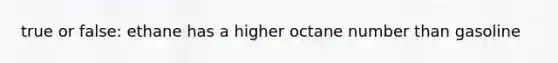 true or false: ethane has a higher octane number than gasoline