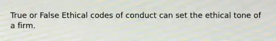 True or False Ethical codes of conduct can set the ethical tone of a firm.