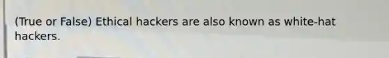 (True or False) Ethical hackers are also known as white-hat hackers.