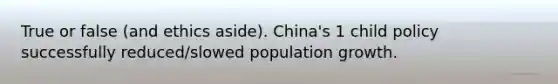 True or false (and ethics aside). China's 1 child policy successfully reduced/slowed population growth.