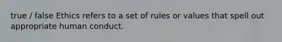 true / false Ethics refers to a set of rules or values that spell out appropriate human conduct.