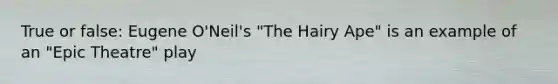 True or false: Eugene O'Neil's "The Hairy Ape" is an example of an "Epic Theatre" play