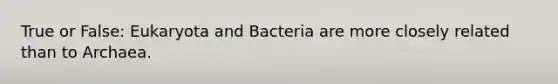 True or False: Eukaryota and Bacteria are more closely related than to Archaea.