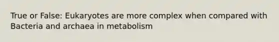 True or False: Eukaryotes are more complex when compared with Bacteria and archaea in metabolism