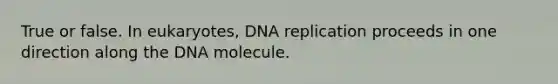 True or false. In eukaryotes, <a href='https://www.questionai.com/knowledge/kofV2VQU2J-dna-replication' class='anchor-knowledge'>dna replication</a> proceeds in one direction along the DNA molecule.