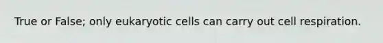 True or False; only <a href='https://www.questionai.com/knowledge/kb526cpm6R-eukaryotic-cells' class='anchor-knowledge'>eukaryotic cells</a> can carry out cell respiration.