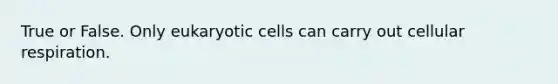 True or False. Only <a href='https://www.questionai.com/knowledge/kb526cpm6R-eukaryotic-cells' class='anchor-knowledge'>eukaryotic cells</a> can carry out <a href='https://www.questionai.com/knowledge/k1IqNYBAJw-cellular-respiration' class='anchor-knowledge'>cellular respiration</a>.