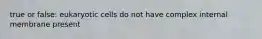 true or false: eukaryotic cells do not have complex internal membrane present