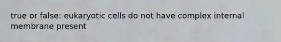 true or false: eukaryotic cells do not have complex internal membrane present