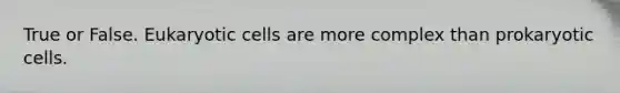 True or False. Eukaryotic cells are more complex than prokaryotic cells.