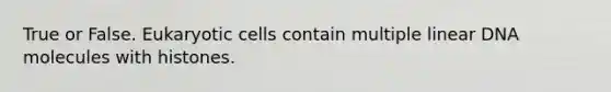 True or False. Eukaryotic cells contain multiple linear DNA molecules with histones.
