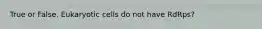 True or False. Eukaryotic cells do not have RdRps?