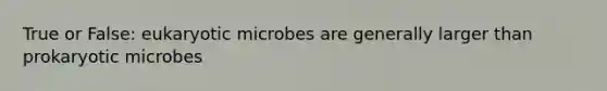 True or False: eukaryotic microbes are generally larger than prokaryotic microbes