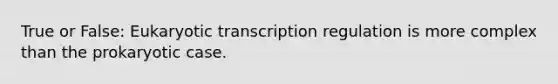 True or False: Eukaryotic transcription regulation is more complex than the prokaryotic case.