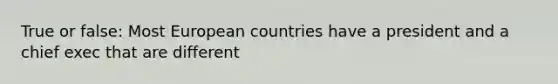 True or false: Most European countries have a president and a chief exec that are different