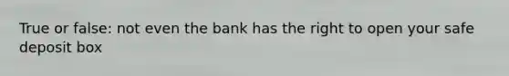 True or false: not even the bank has the right to open your safe deposit box