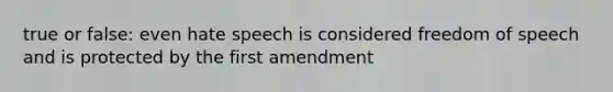 true or false: even hate speech is considered freedom of speech and is protected by the first amendment