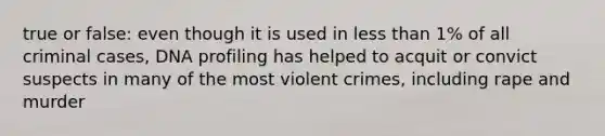 true or false: even though it is used in <a href='https://www.questionai.com/knowledge/k7BtlYpAMX-less-than' class='anchor-knowledge'>less than</a> 1% of all criminal cases, DNA profiling has helped to acquit or convict suspects in many of the most violent crimes, including rape and murder