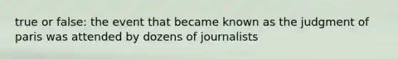 true or false: the event that became known as the judgment of paris was attended by dozens of journalists