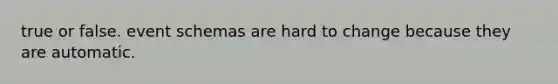 true or false. event schemas are hard to change because they are automatic.