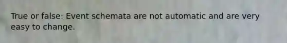 True or false: Event schemata are not automatic and are very easy to change.