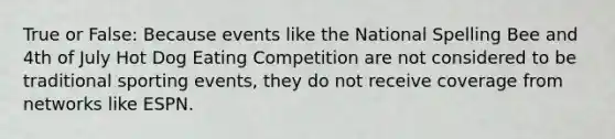 True or False: Because events like the National Spelling Bee and 4th of July Hot Dog Eating Competition are not considered to be traditional sporting events, they do not receive coverage from networks like ESPN.