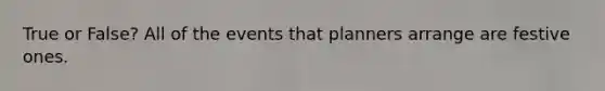 True or False? All of the events that planners arrange are festive ones.