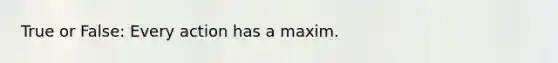 True or False: Every action has a maxim.