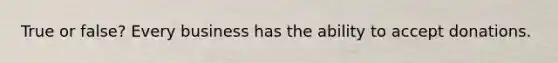True or false? Every business has the ability to accept donations.
