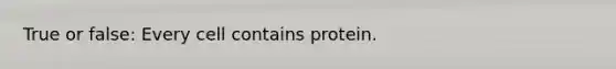 True or false: Every cell contains protein.