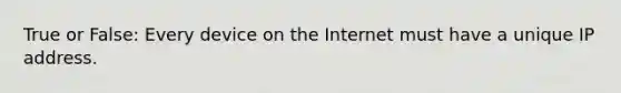 True or False: Every device on the Internet must have a unique IP address.