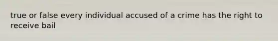 true or false every individual accused of a crime has the right to receive bail