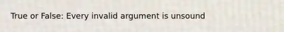 True or False: Every invalid argument is unsound