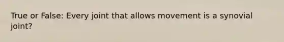 True or False: Every joint that allows movement is a synovial joint?