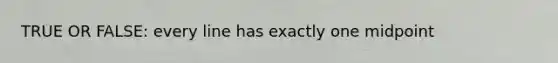 TRUE OR FALSE: every line has exactly one midpoint