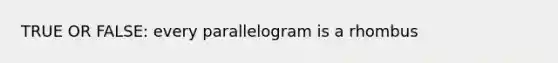 TRUE OR FALSE: every parallelogram is a rhombus