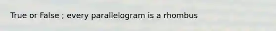 True or False ; every parallelogram is a rhombus