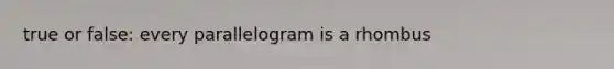 true or false: every parallelogram is a rhombus