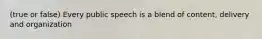 (true or false) Every public speech is a blend of content, delivery and organization