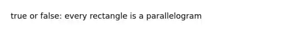 true or false: every rectangle is a parallelogram