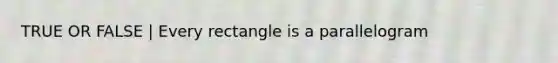 TRUE OR FALSE | Every rectangle is a parallelogram