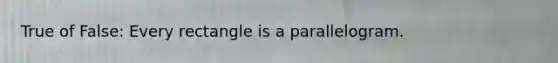 True of False: Every rectangle is a parallelogram.