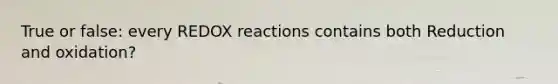 True or false: every REDOX reactions contains both Reduction and oxidation?